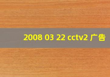 2008 03 22 cctv2 广告